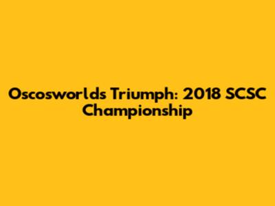 Oscosworld's Triumph: 2018 SCSC Championship