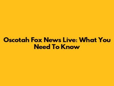 Oscotah Fox News Live: What You Need To Know