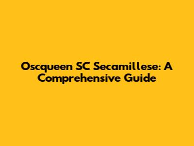 Oscqueen SC Secamillese: A Comprehensive Guide