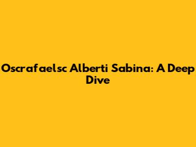 Oscrafaelsc Alberti Sabina: A Deep Dive