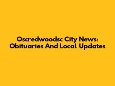 Oscredwoodsc City News: Obituaries And Local Updates