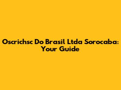 Oscrichsc Do Brasil Ltda Sorocaba: Your Guide