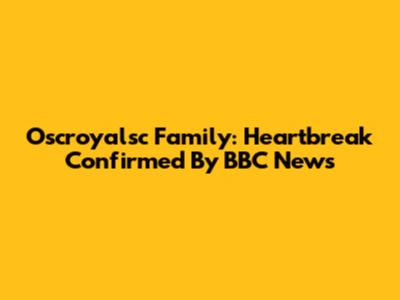 Oscroyalsc Family: Heartbreak Confirmed By BBC News
