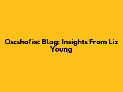 Oscshofisc Blog: Insights From Liz Young