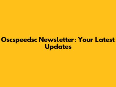 Oscspeedsc Newsletter: Your Latest Updates