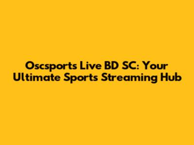 Oscsports Live BD SC: Your Ultimate Sports Streaming Hub