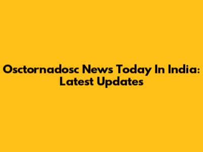 Osctornadosc News Today In India: Latest Updates
