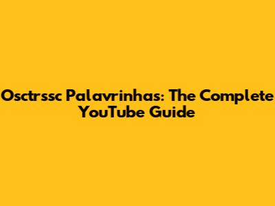 Osctrssc Palavrinhas: The Complete YouTube Guide