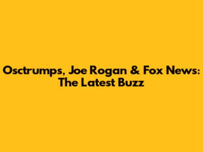 Osctrumps, Joe Rogan & Fox News: The Latest Buzz