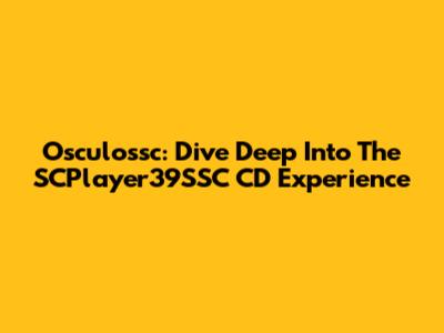 Osculossc: Dive Deep Into The SCPlayer39SSC CD Experience