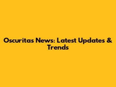 Oscuritas News: Latest Updates & Trends