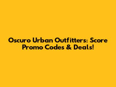 Oscuro Urban Outfitters: Score Promo Codes & Deals!