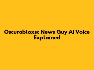 Oscurobloxsc News Guy AI Voice Explained