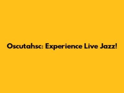 Oscutahsc: Experience Live Jazz!