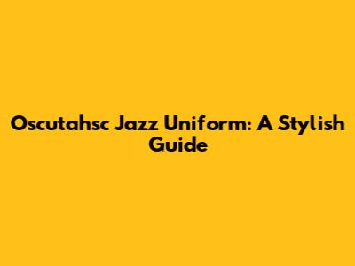 Oscutahsc Jazz Uniform: A Stylish Guide