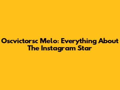 Oscvictorsc Melo: Everything About The Instagram Star