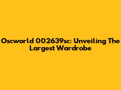 Oscworld 002639sc: Unveiling The Largest Wardrobe