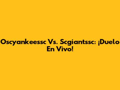 Oscyankeessc Vs. Scgiantssc: ¡Duelo En Vivo!
