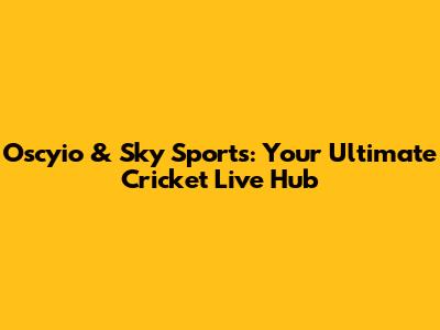 Oscyio & Sky Sports: Your Ultimate Cricket Live Hub