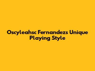 Oscyleahsc Fernandez's Unique Playing Style