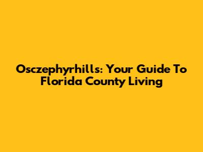 Osczephyrhills: Your Guide To Florida County Living