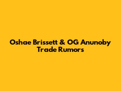 Oshae Brissett & OG Anunoby Trade Rumors