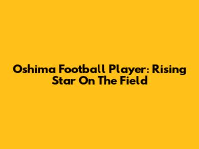 Oshima Football Player: Rising Star On The Field