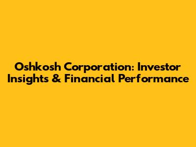 Oshkosh Corporation: Investor Insights & Financial Performance