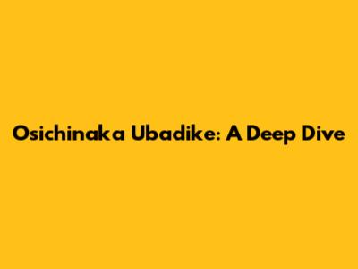 Osichinaka Ubadike: A Deep Dive