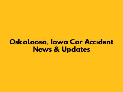Oskaloosa, Iowa Car Accident News & Updates