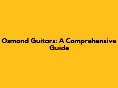 Osmond Guitars: A Comprehensive Guide