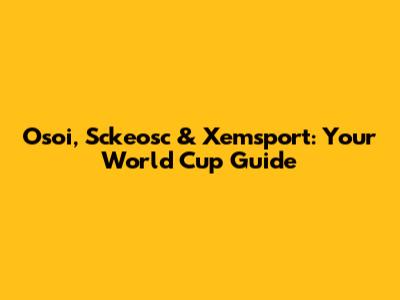 Osoi, Sckeosc & Xemsport: Your World Cup Guide