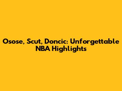 Osose, Scut, Doncic: Unforgettable NBA Highlights