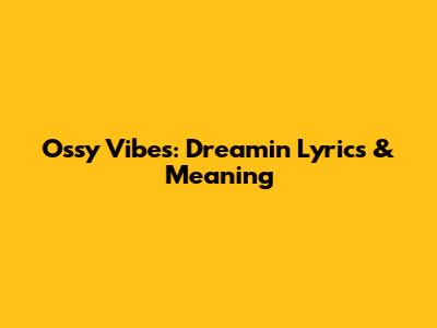 Ossy Vibes: Dreamin' Lyrics & Meaning