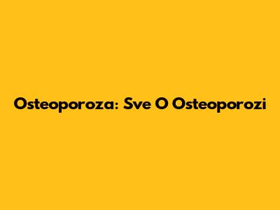 Osteoporoza: Sve O Osteoporozi