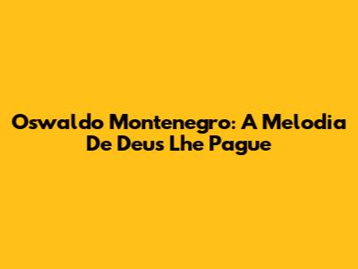Oswaldo Montenegro: A Melodia De "Deus Lhe Pague"
