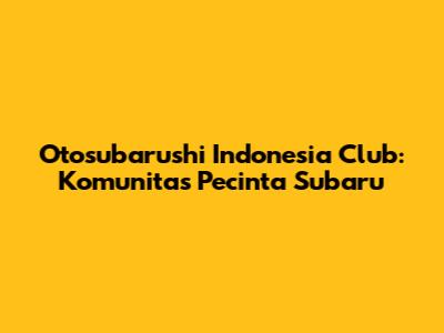 Otosubarushi Indonesia Club: Komunitas Pecinta Subaru