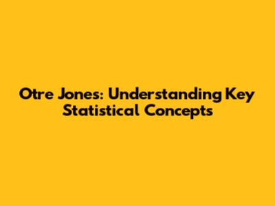 Otre Jones: Understanding Key Statistical Concepts