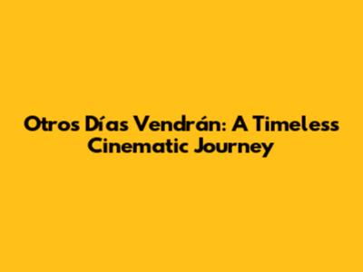 Otros Días Vendrán: A Timeless Cinematic Journey