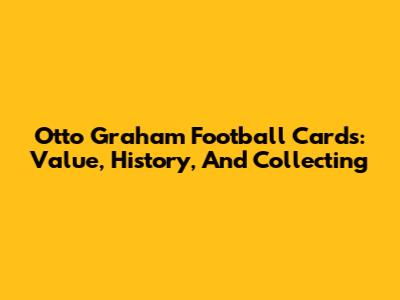 Otto Graham Football Cards: Value, History, And Collecting