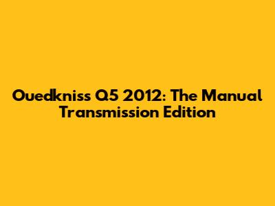 Ouedkniss Q5 2012: The Manual Transmission Edition