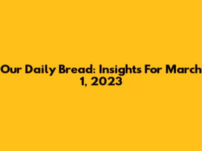 Our Daily Bread: Insights For March 1, 2023