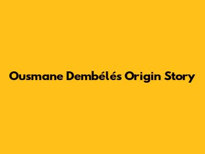 Ousmane Dembélé's Origin Story