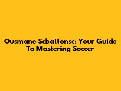 Ousmane Scballonsc: Your Guide To Mastering Soccer