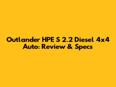 Outlander HPE S 2.2 Diesel 4x4 Auto: Review & Specs