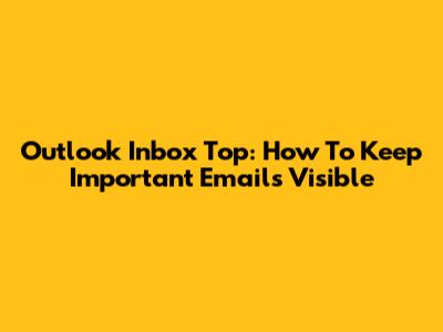 Outlook Inbox Top: How To Keep Important Emails Visible