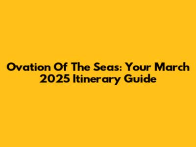 Ovation Of The Seas: Your March 2025 Itinerary Guide