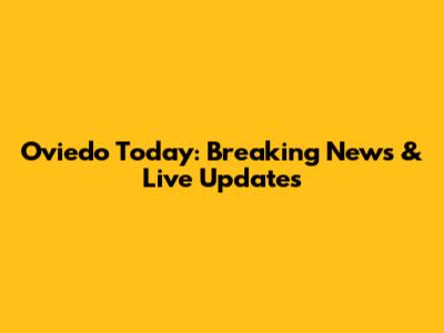 Oviedo Today: Breaking News & Live Updates