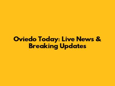 Oviedo Today: Live News & Breaking Updates