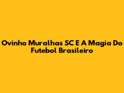 Ovinho Muralhas SC E A Magia Do Futebol Brasileiro